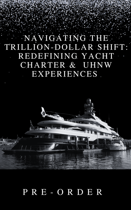 NAVIGATING THE TRILLION-DOLLAR SHIFT: REDEFINING YACHT CHARTER &  UHNW EXPERIENCES