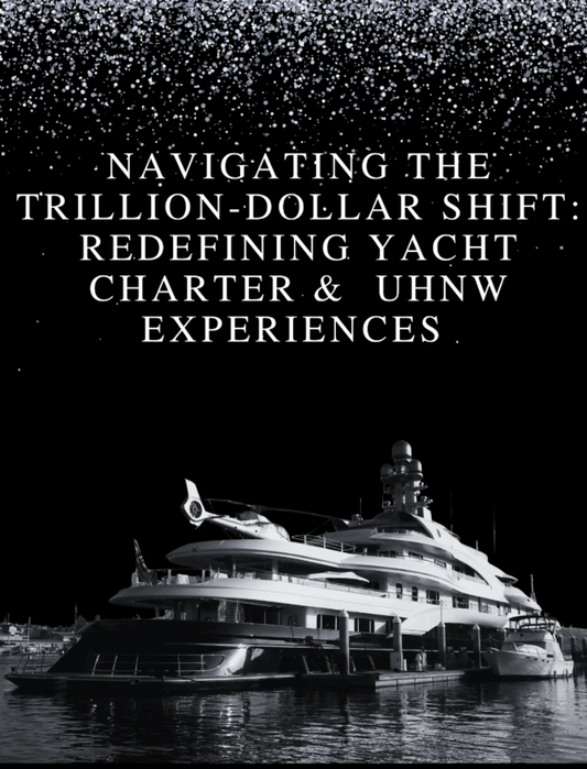 Navigating The Trillion-Dollar Shift: Redefining Yacht Charter & UHNW Experiences